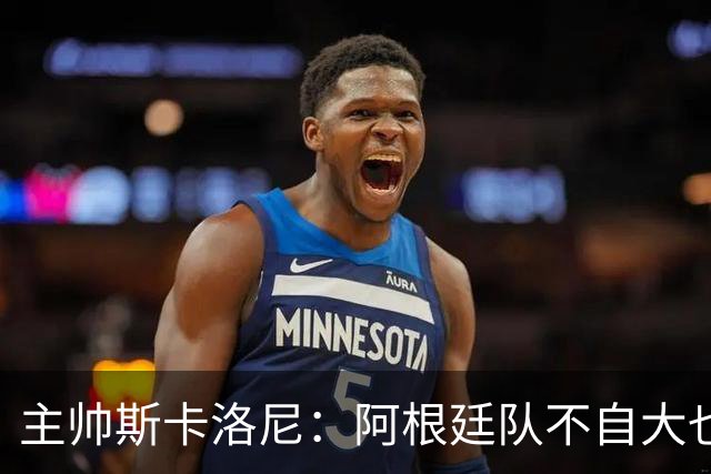 主帅斯卡洛尼：阿根廷队不自大也不自卑